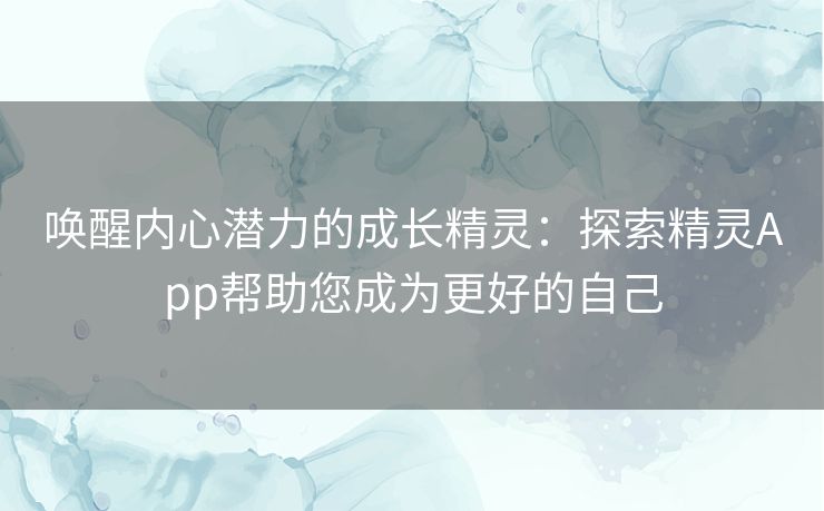 唤醒内心潜力的成长精灵：探索精灵App帮助您成为更好的自己