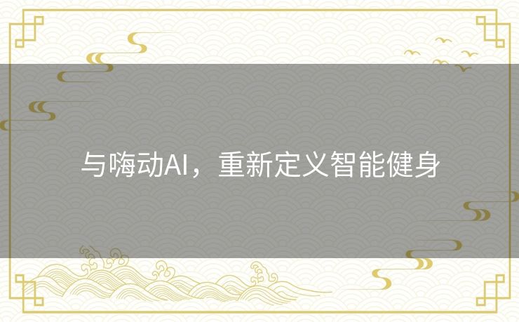 与嗨动AI，重新定义智能健身