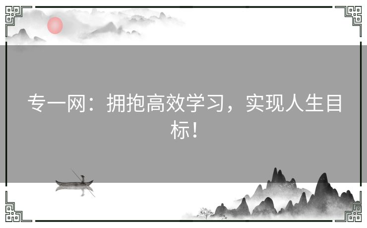 专一网：拥抱高效学习，实现人生目标！