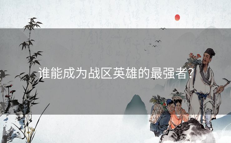 谁能成为战区英雄的最强者？