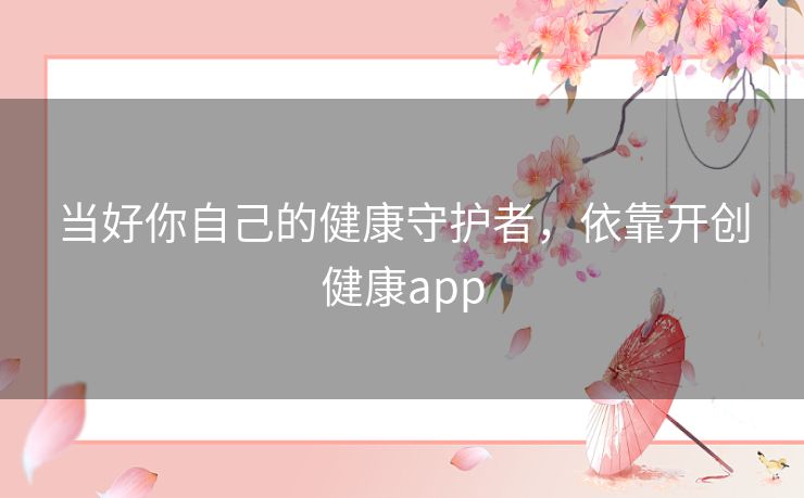 当好你自己的健康守护者，依靠开创健康app