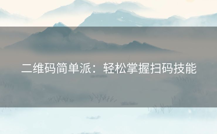 二维码简单派：轻松掌握扫码技能