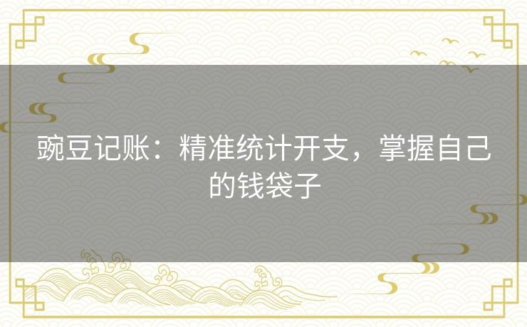 豌豆记账：精准统计开支，掌握自己的钱袋子