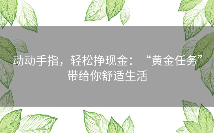 动动手指，轻松挣现金：“黄金任务”带给你舒适生活