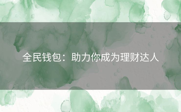 全民钱包：助力你成为理财达人