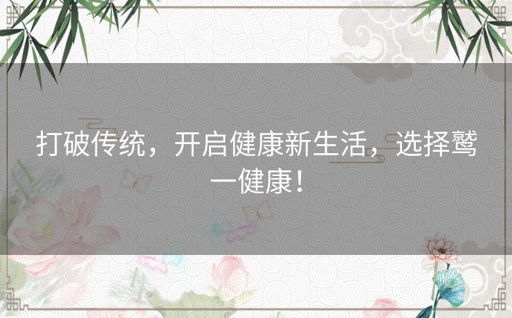 打破传统，开启健康新生活，选择鹫一健康！