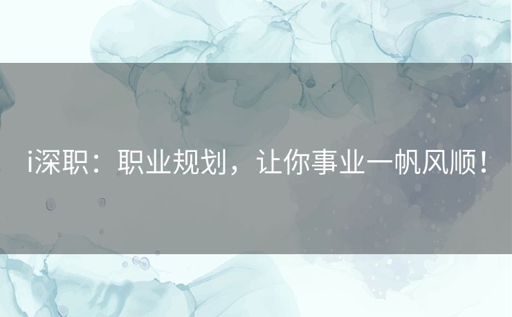 i深职：职业规划，让你事业一帆风顺！