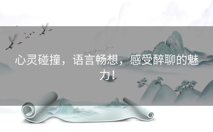 心灵碰撞，语言畅想，感受醉聊的魅力！