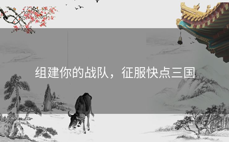 组建你的战队，征服快点三国