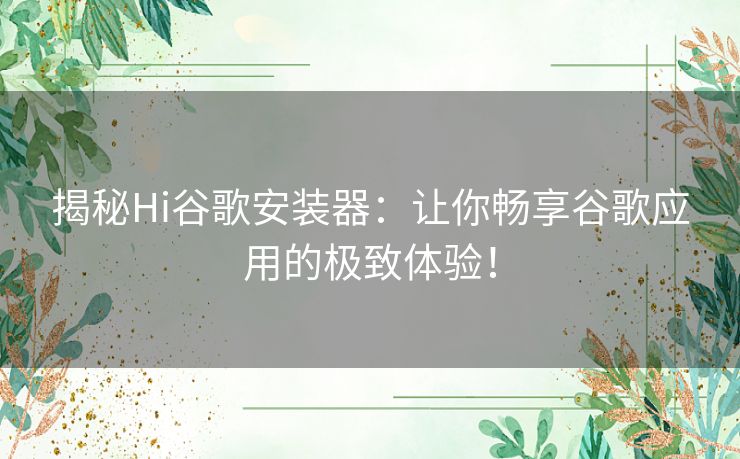 揭秘Hi谷歌安装器：让你畅享谷歌应用的极致体验！