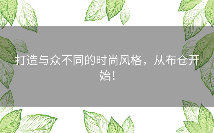 打造与众不同的时尚风格，从布仓开始！