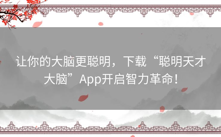 让你的大脑更聪明，下载“聪明天才大脑”App开启智力革命！