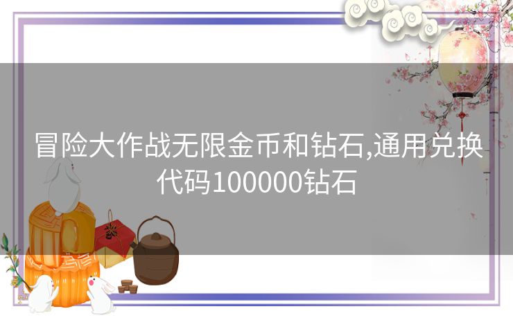 冒险大作战无限金币和钻石,通用兑换代码100000钻石