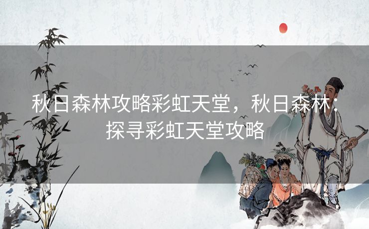 秋日森林攻略彩虹天堂，秋日森林：探寻彩虹天堂攻略