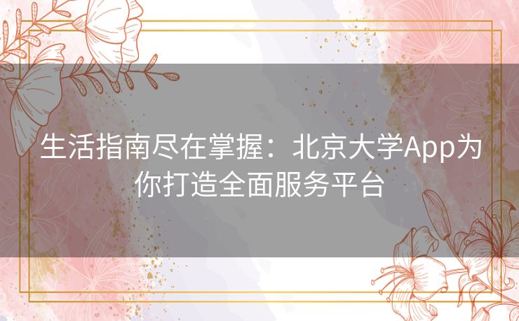 生活指南尽在掌握：北京大学App为你打造全面服务平台