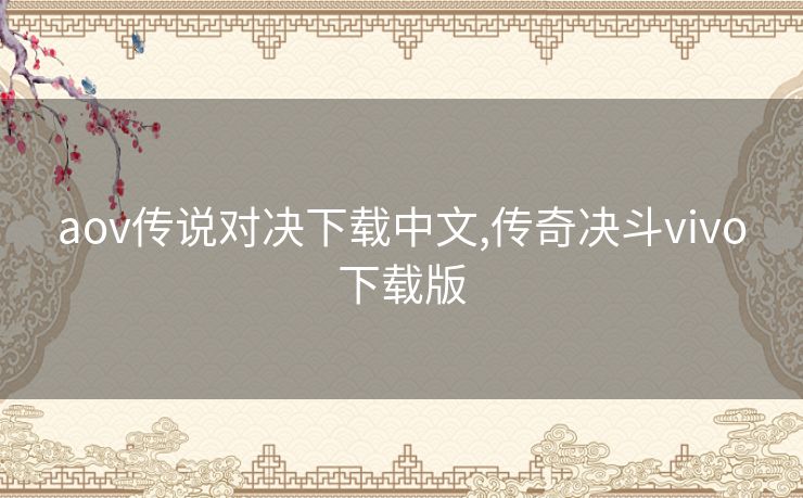 aov传说对决下载中文,传奇决斗vivo下载版