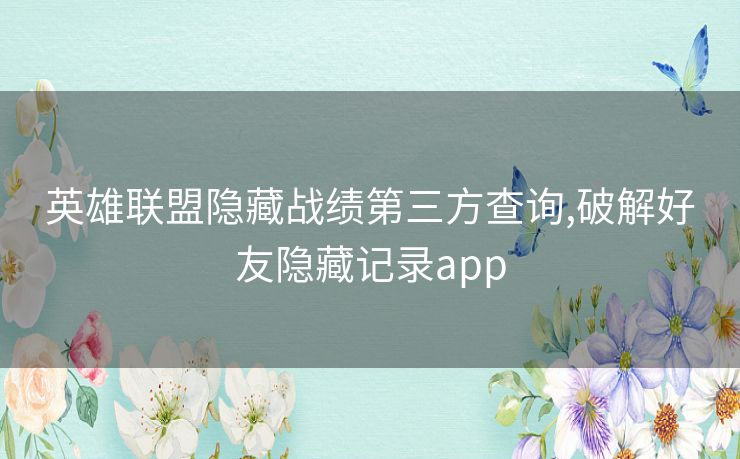 英雄联盟隐藏战绩第三方查询,破解好友隐藏记录app