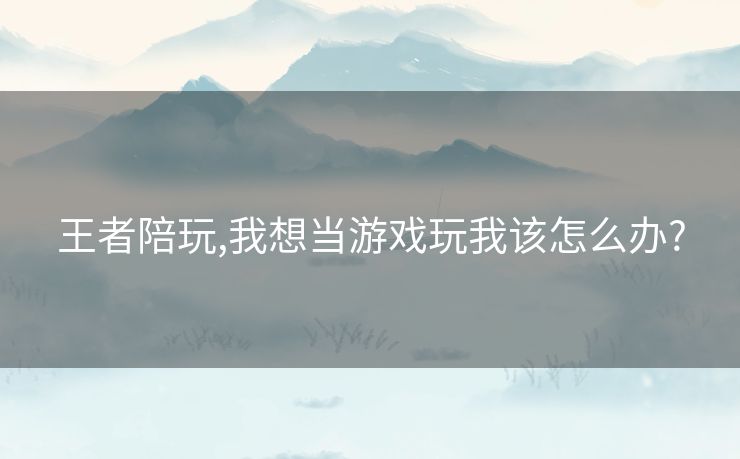 王者陪玩,我想当游戏玩我该怎么办?