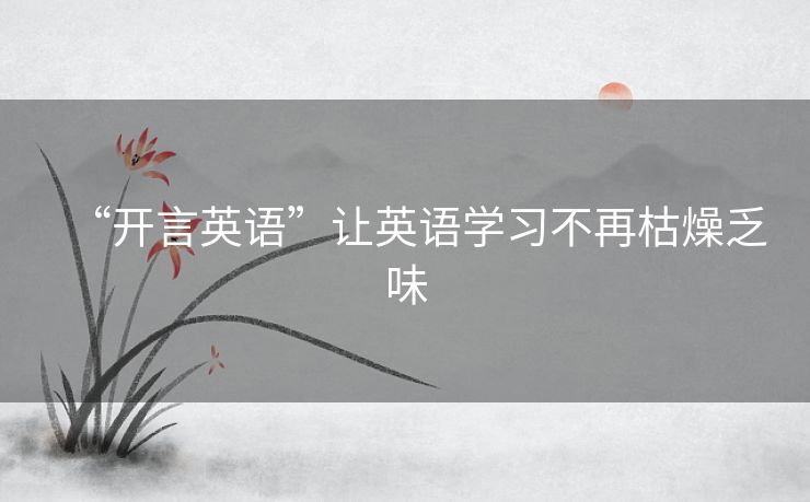 “开言英语”让英语学习不再枯燥乏味