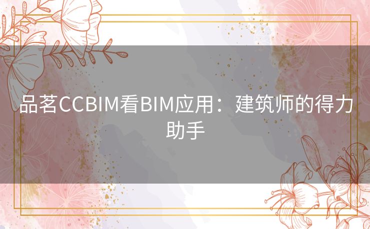 品茗CCBIM看BIM应用：建筑师的得力助手
