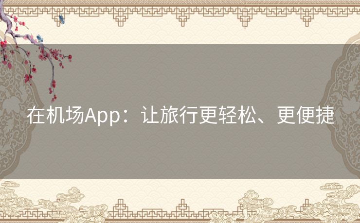 在机场App：让旅行更轻松、更便捷