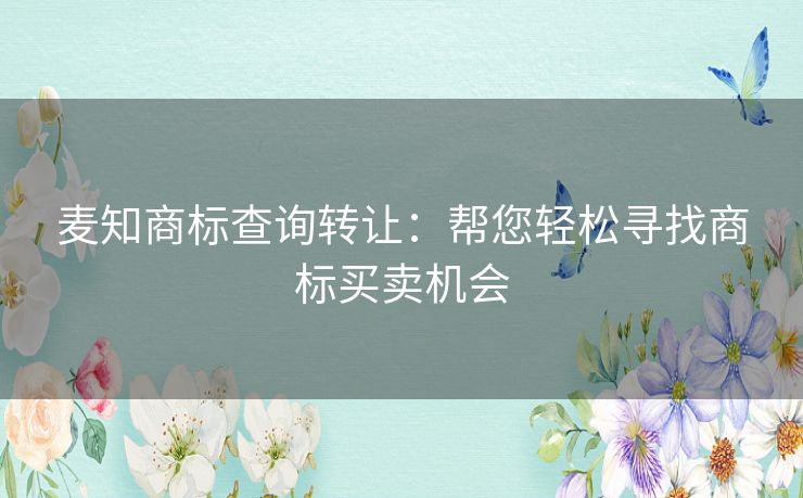 麦知商标查询转让：帮您轻松寻找商标买卖机会