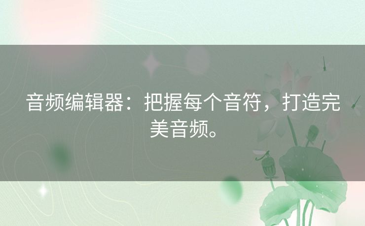 音频编辑器：把握每个音符，打造完美音频。