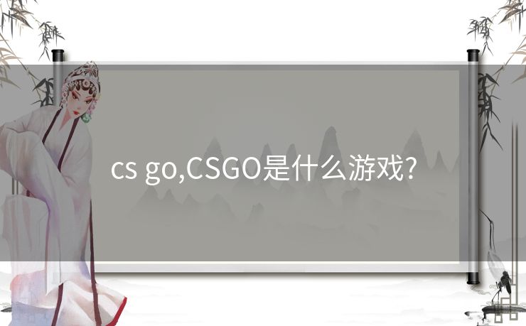 cs go,CSGO是什么游戏?