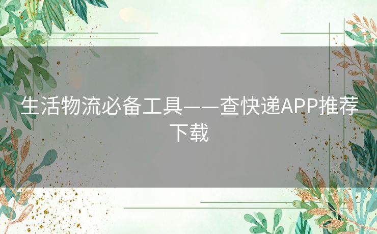 生活物流必备工具——查快递APP推荐下载