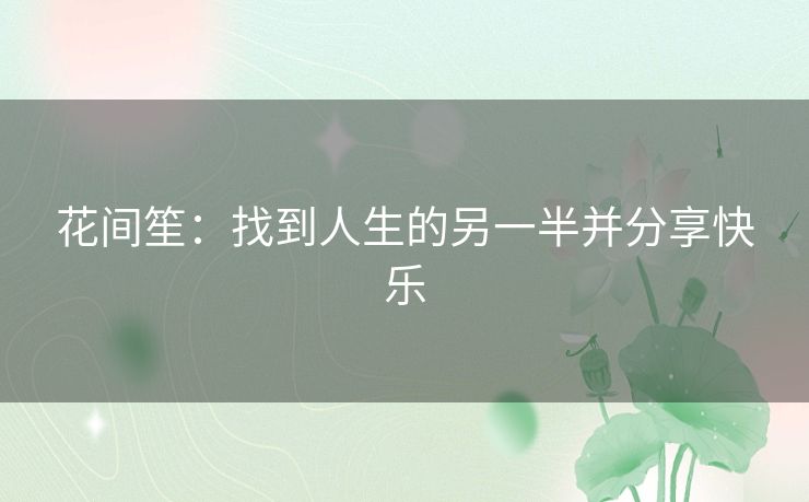 花间笙：找到人生的另一半并分享快乐