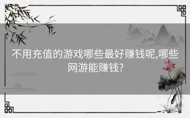 不用充值的游戏哪些最好赚钱呢,哪些网游能赚钱?