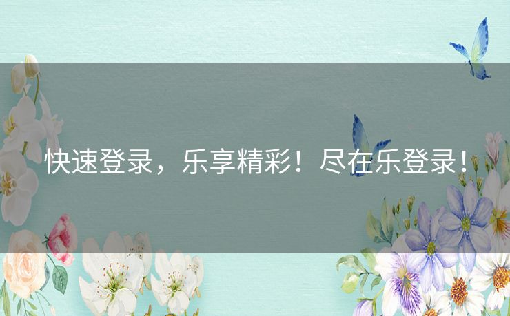 快速登录，乐享精彩！尽在乐登录！
