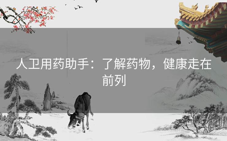 人卫用药助手：了解药物，健康走在前列
