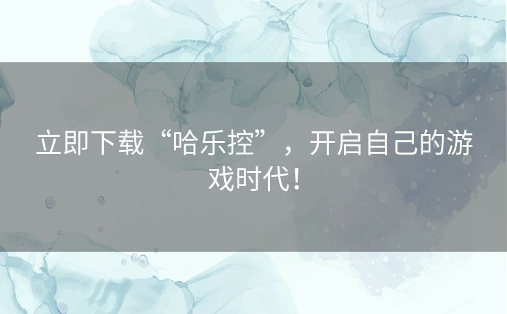 立即下载“哈乐控”，开启自己的游戏时代！