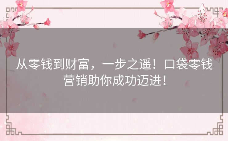 从零钱到财富，一步之遥！口袋零钱营销助你成功迈进！