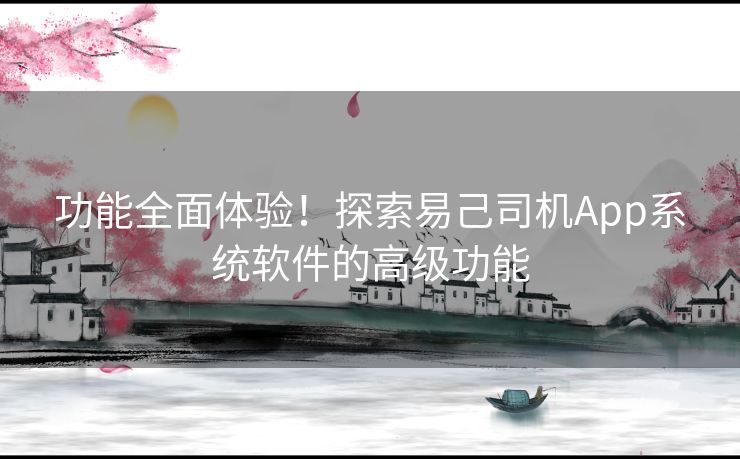功能全面体验！探索易己司机App系统软件的高级功能