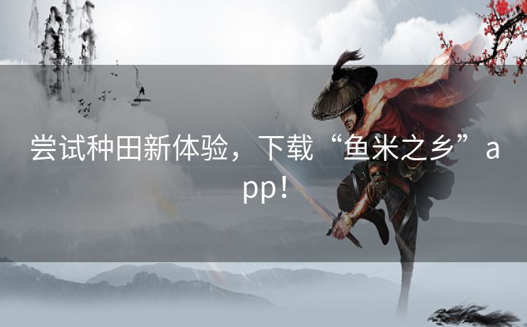尝试种田新体验，下载“鱼米之乡”app！