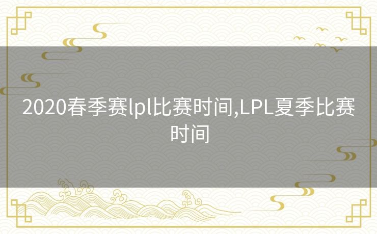 2020春季赛lpl比赛时间,LPL夏季比赛时间