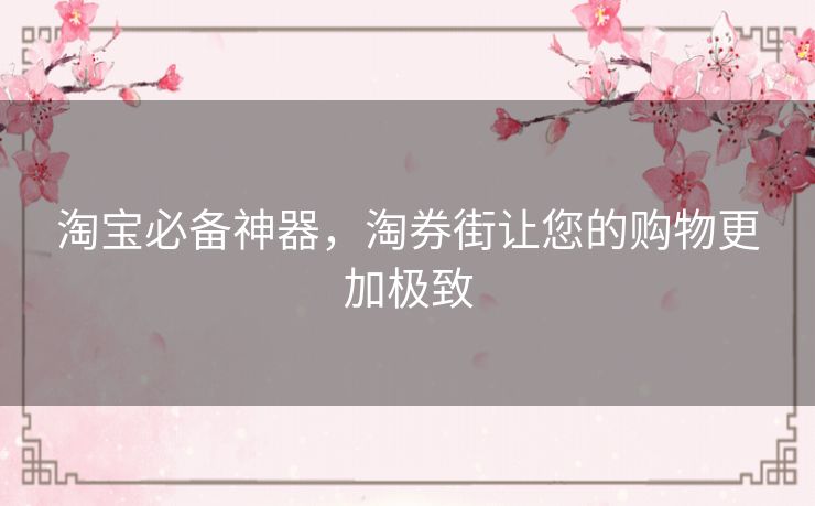 淘宝必备神器，淘券街让您的购物更加极致