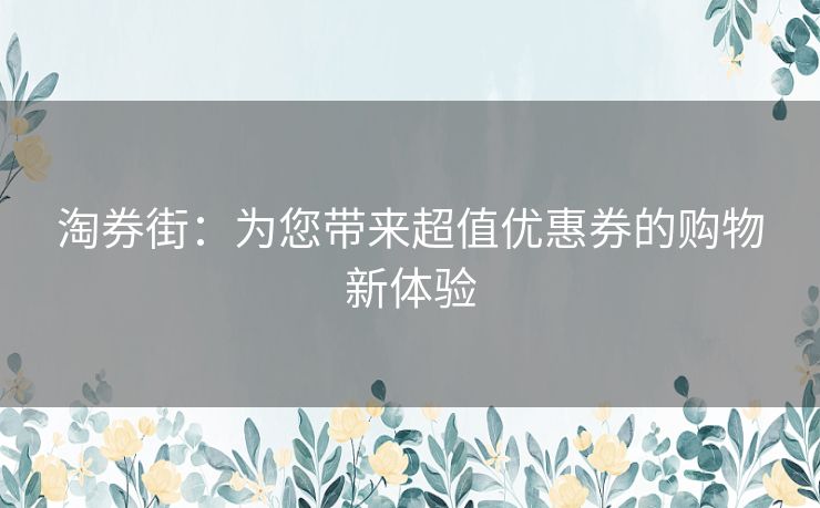 淘券街：为您带来超值优惠券的购物新体验