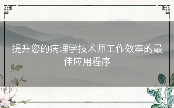 提升您的病理学技术师工作效率的最佳应用程序