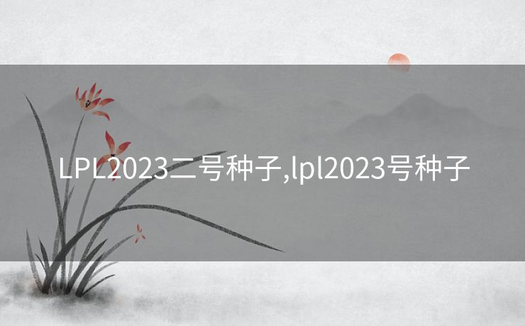 LPL2023二号种子,lpl2023号种子