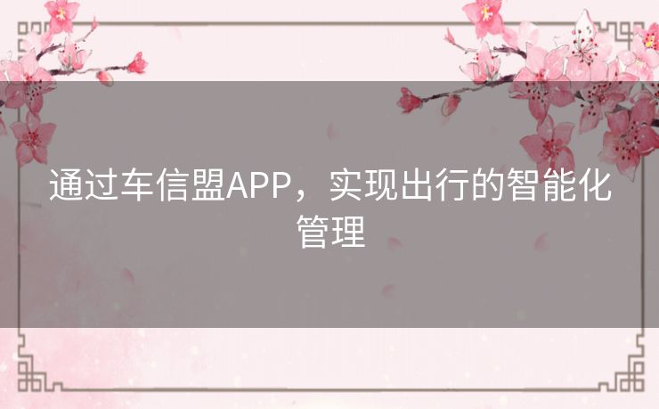 通过车信盟APP，实现出行的智能化管理