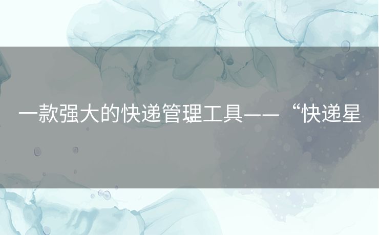 一款强大的快递管理工具——“快递星”
