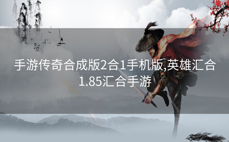 手游传奇合成版2合1手机版,英雄汇合1.85汇合手游