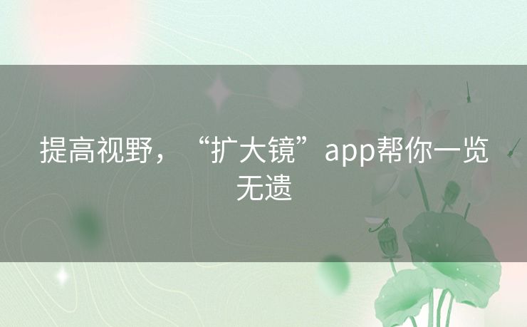 提高视野，“扩大镜”app帮你一览无遗