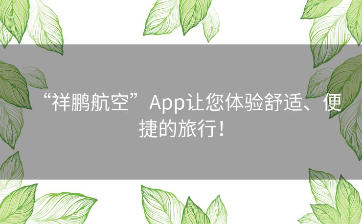 “祥鹏航空”App让您体验舒适、便捷的旅行！