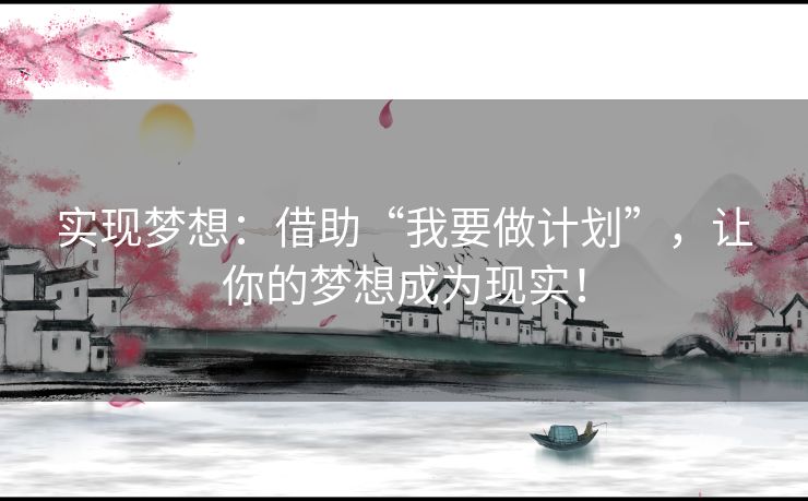 实现梦想：借助“我要做计划”，让你的梦想成为现实！