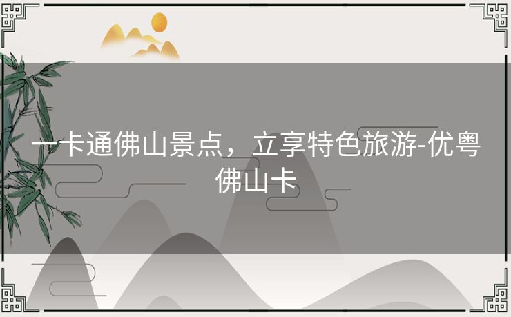 一卡通佛山景点，立享特色旅游-优粤佛山卡