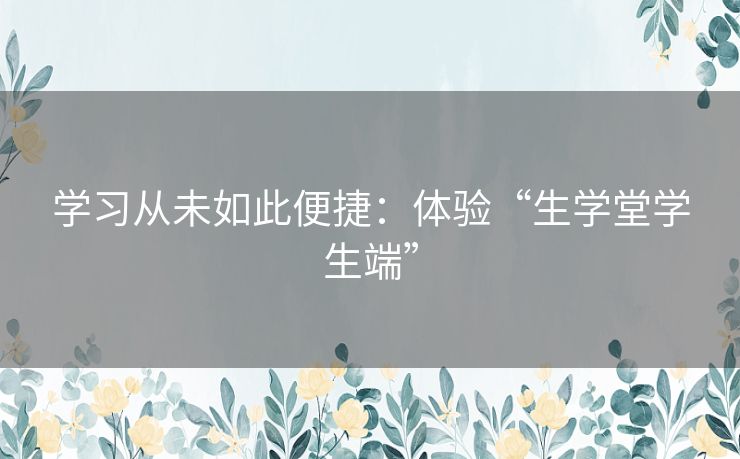 学习从未如此便捷：体验“生学堂学生端”